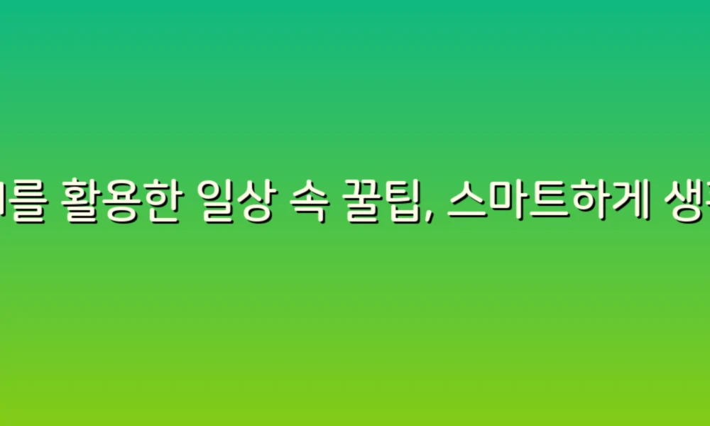 AI를 활용한 일상 속 꿀팁, 스마트하게 생활하기!