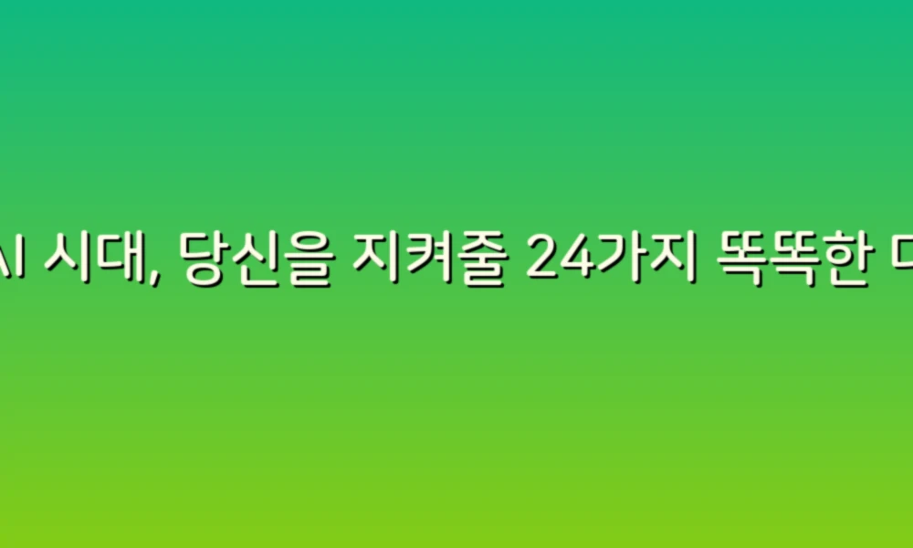AI 시대, 당신을 지켜줄 24가지 똑똑한 대처법!
