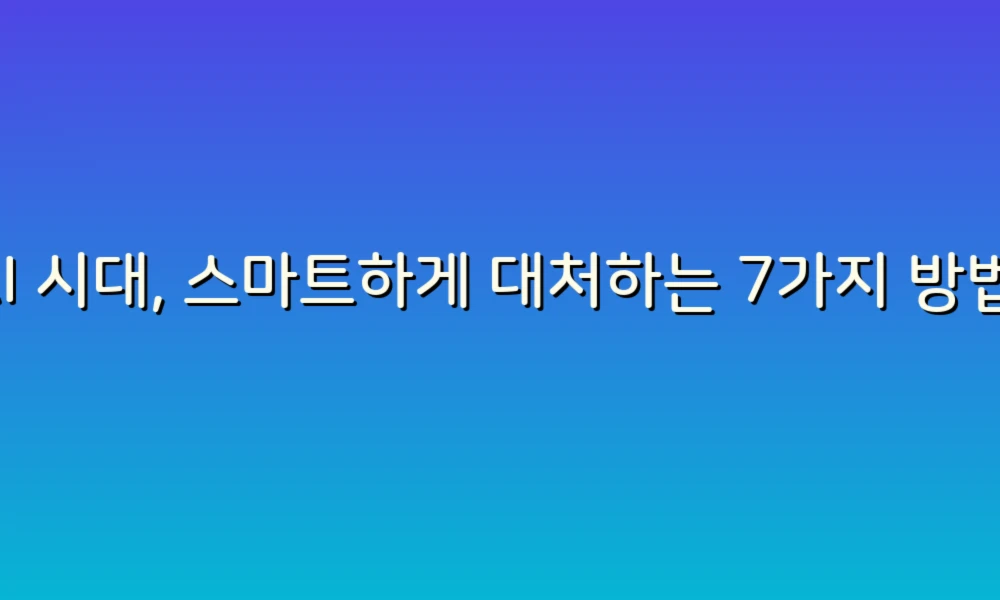 AI 시대, 스마트하게 대처하는 7가지 방법!