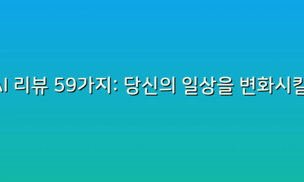 AI 리뷰 59가지: 당신의 일상을 변화시킬 스마트한 도구들!