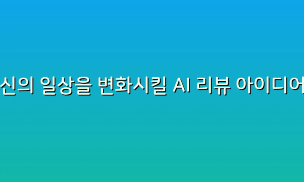 당신의 일상을 변화시킬 AI 리뷰 아이디어 5가지!