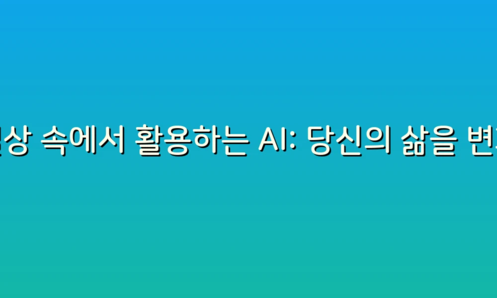 일상 속에서 활용하는 AI: 당신의 삶을 변화시킬 10가지 리스트!