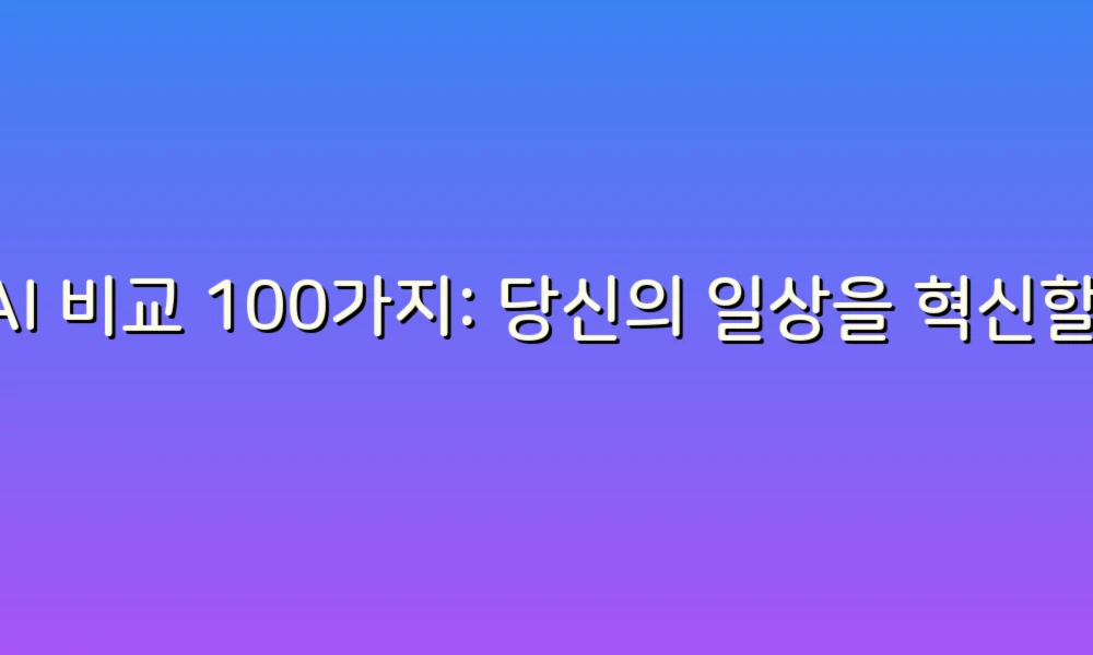 AI 비교 100가지: 당신의 일상을 혁신할 인공지능의 모든 것!