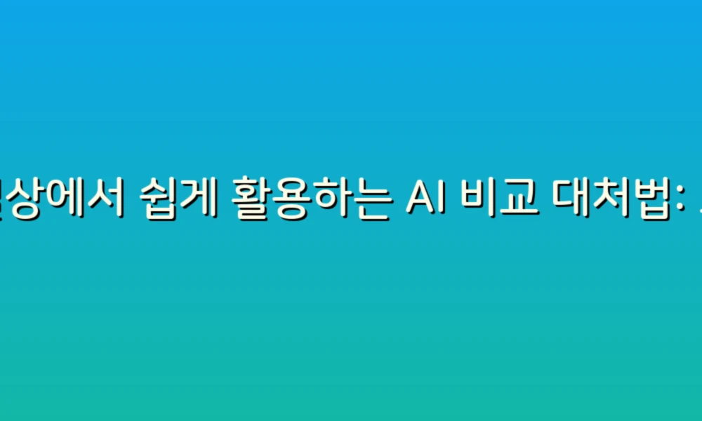 일상에서 쉽게 활용하는 AI 비교 대처법: 스마트한 선택을 위한 가이드!