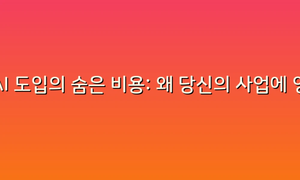AI 도입의 숨은 비용: 왜 당신의 사업에 영향이 있을까?