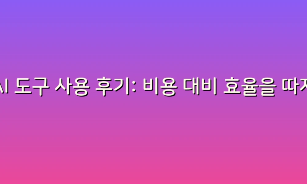 AI 도구 사용 후기: 비용 대비 효율을 따져보다!