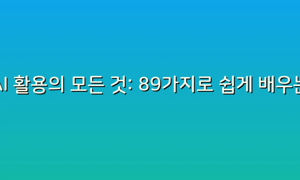 AI 활용의 모든 것: 89가지로 쉽게 배우는 스마트한 생활 혁신!