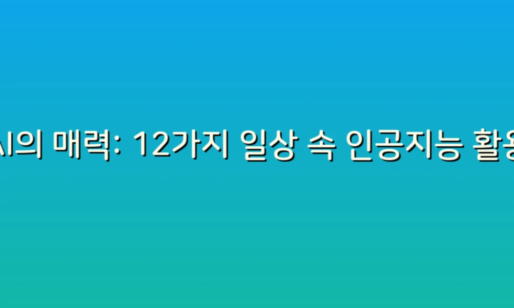 AI의 매력: 12가지 일상 속 인공지능 활용 사례