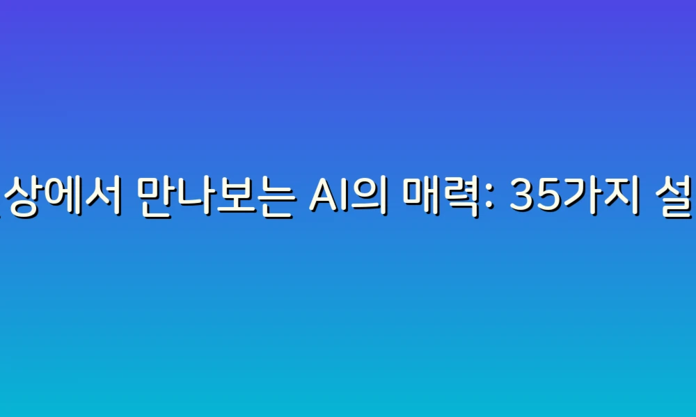 일상에서 만나보는 AI의 매력: 35가지 설명으로 풀어보는 인공지능의 세계!