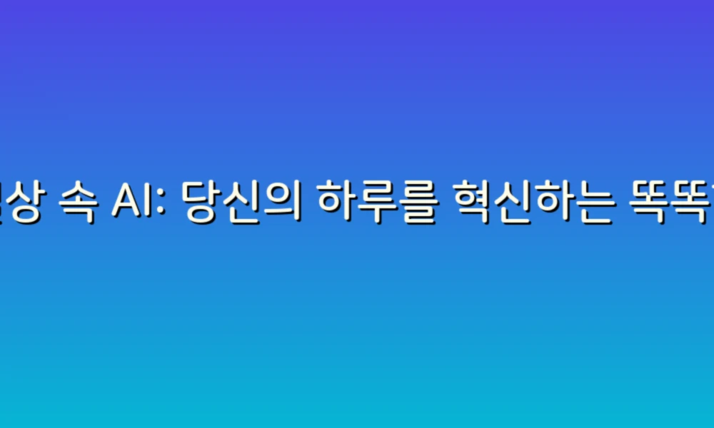 일상 속 AI: 당신의 하루를 혁신하는 똑똑한 아이디어들!