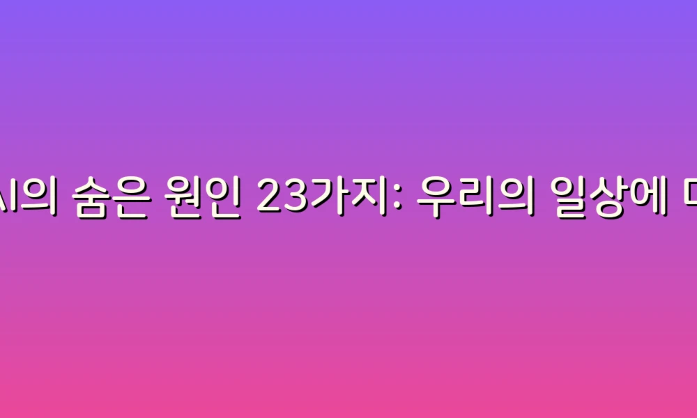 AI의 숨은 원인 23가지: 우리의 일상에 미치는 영향 탐구하기