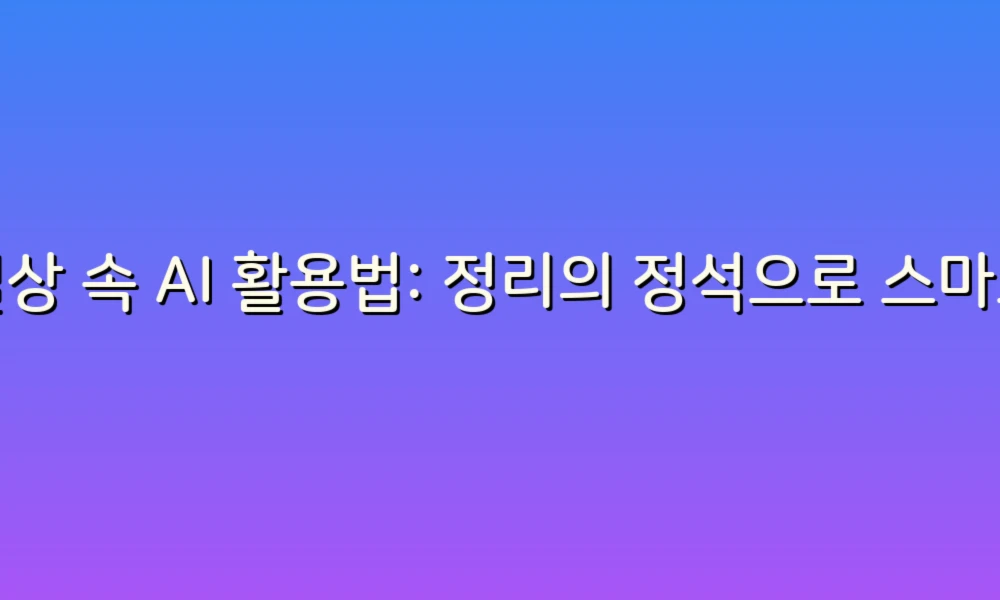 일상 속 AI 활용법: 정리의 정석으로 스마트하게 관리하기!