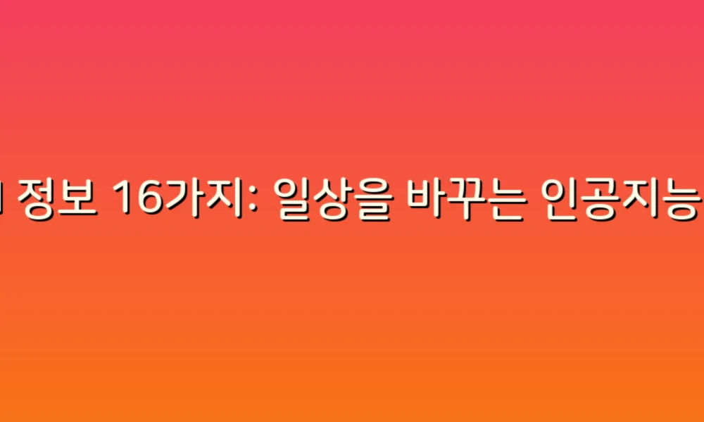 AI 정보 16가지: 일상을 바꾸는 인공지능의 모든 것!