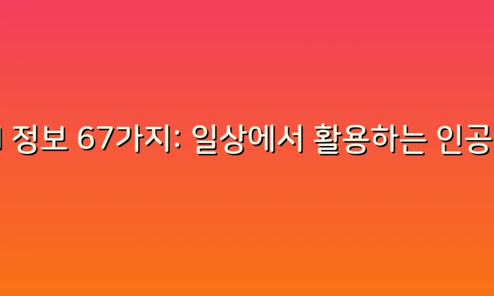 AI 정보 67가지: 일상에서 활용하는 인공지능의 모든 것!