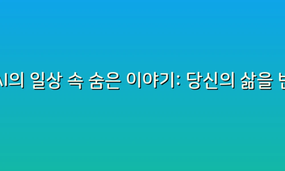 AI의 일상 속 숨은 이야기: 당신의 삶을 변화시키는 인공지능