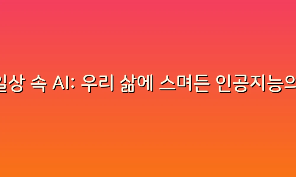 일상 속 AI: 우리 삶에 스며든 인공지능의 증상들
