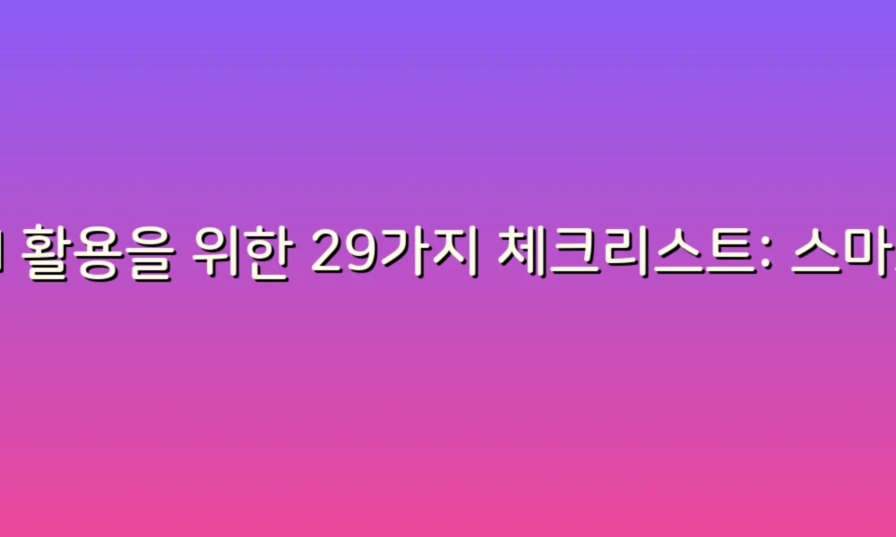 AI 활용을 위한 29가지 체크리스트: 스마트한 일상을 위한 필수 가이드!