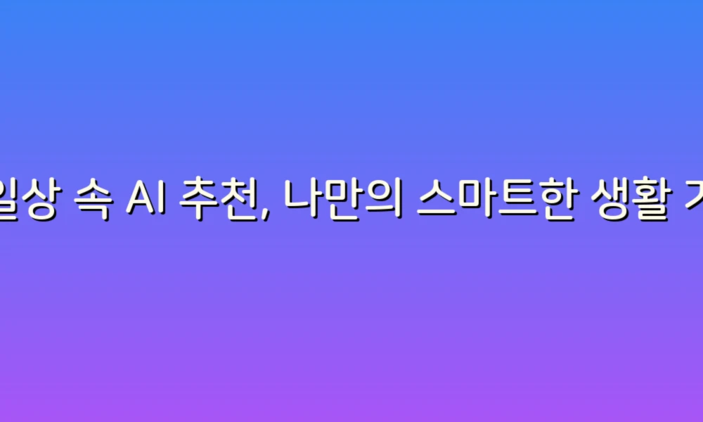 일상 속 AI 추천, 나만의 스마트한 생활 가이드!