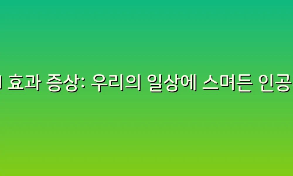 AI 효과 증상: 우리의 일상에 스며든 인공지능의 흔적들