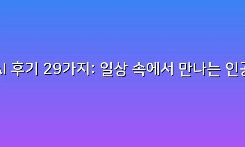 AI 후기 29가지: 일상 속에서 만나는 인공지능의 매력과 활용법!