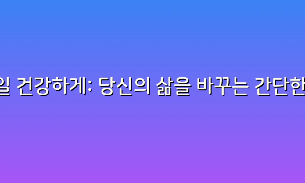 매일 건강하게: 당신의 삶을 바꾸는 간단한 건강 가이드