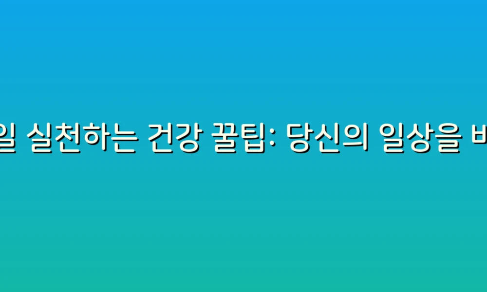 매일 실천하는 건강 꿀팁: 당신의 일상을 바꾸는 작은 습관들