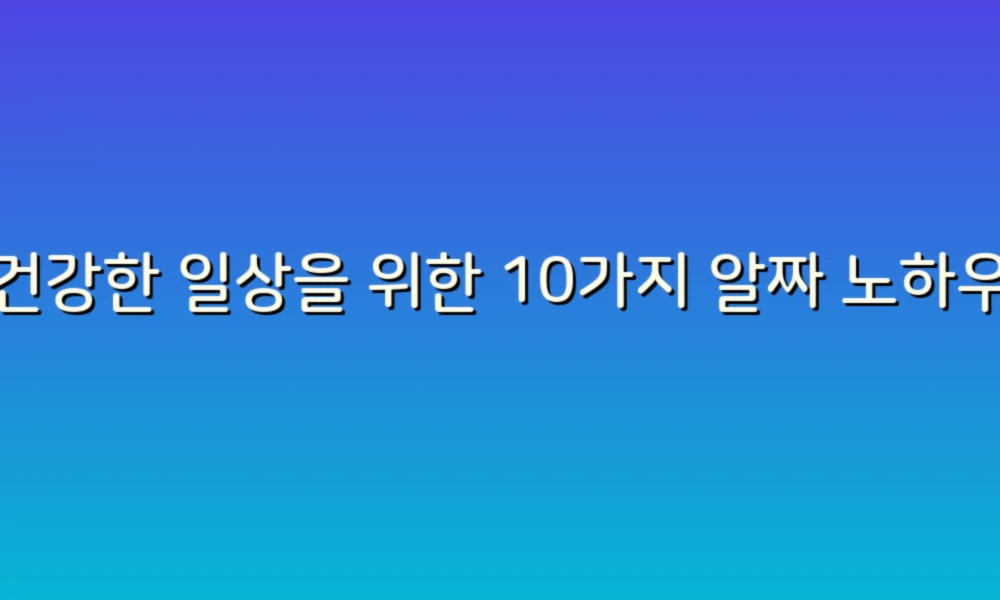 건강한 일상을 위한 10가지 알짜 노하우