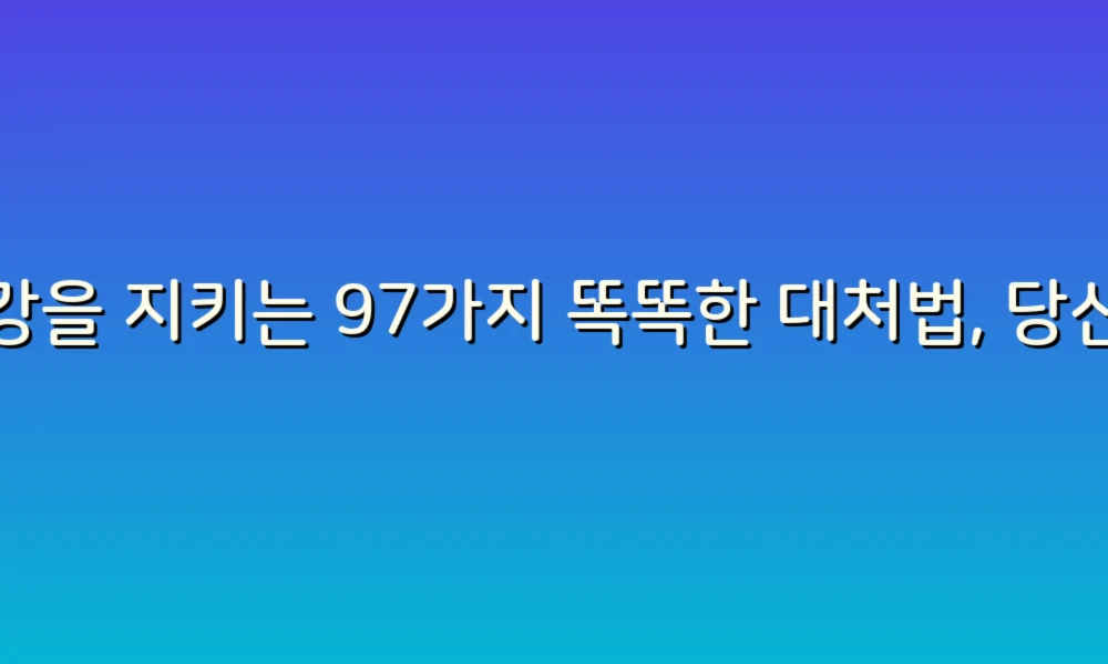 건강을 지키는 97가지 똑똑한 대처법, 당신의 일상에 변화를 가져다 줄 팁!