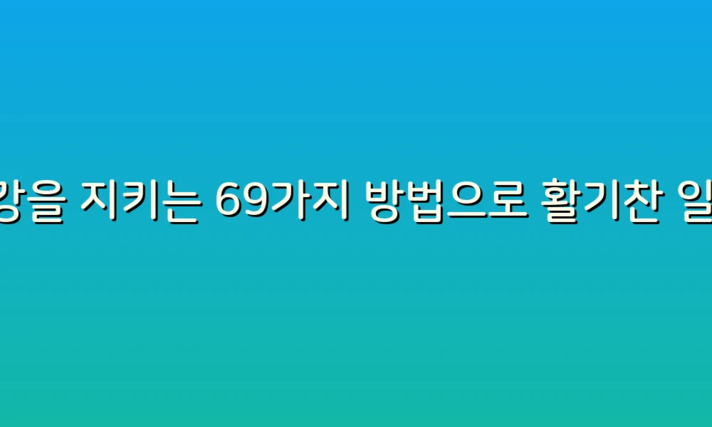 건강을 지키는 69가지 방법으로 활기찬 일상 만들기!