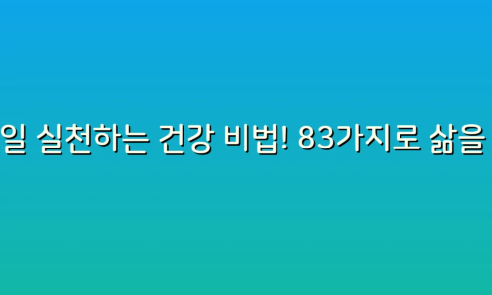 매일 실천하는 건강 비법! 83가지로 삶을 변화시키세요!