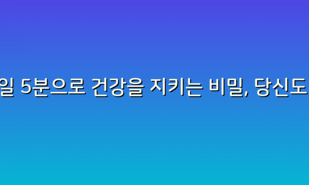 매일 5분으로 건강을 지키는 비밀, 당신도 할 수 있다!