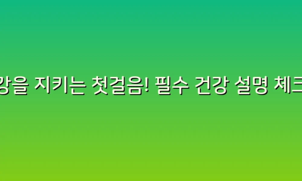 건강을 지키는 첫걸음! 필수 건강 설명 체크리스트