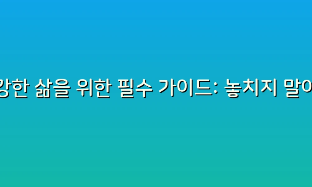 건강한 삶을 위한 필수 가이드: 놓치지 말아야 할 건강 정책 9가지!