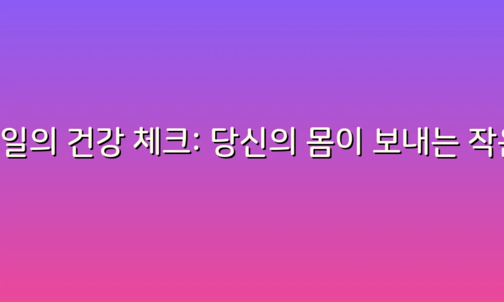 매일의 건강 체크: 당신의 몸이 보내는 작은 신호들
