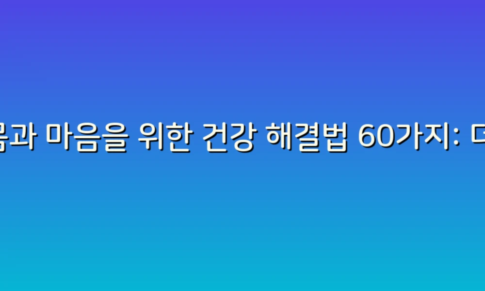 몸과 마음을 위한 건강 해결법 60가지: 더 나은 하루를 위한 작은 변화!