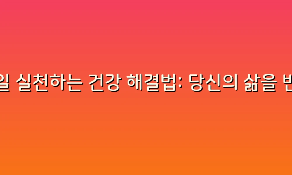 매일 실천하는 건강 해결법: 당신의 삶을 변화시킬 10가지 팁!