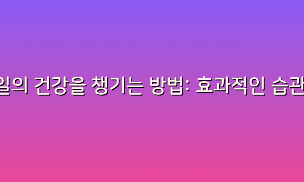 매일의 건강을 챙기는 방법: 효과적인 습관과 팁!
