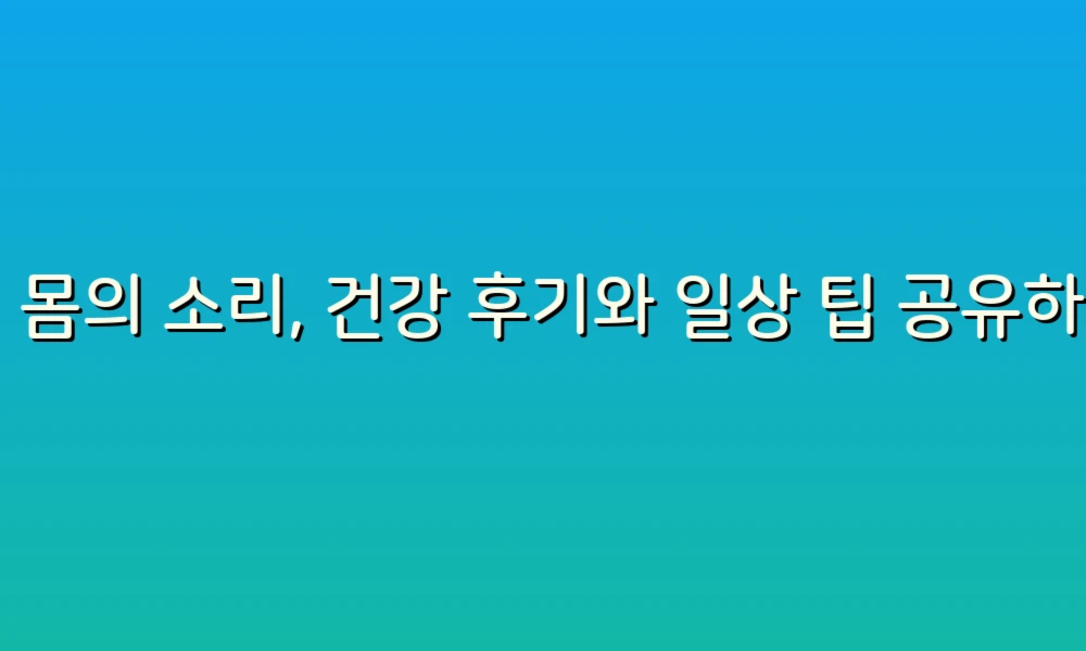 내 몸의 소리, 건강 후기와 일상 팁 공유하기!