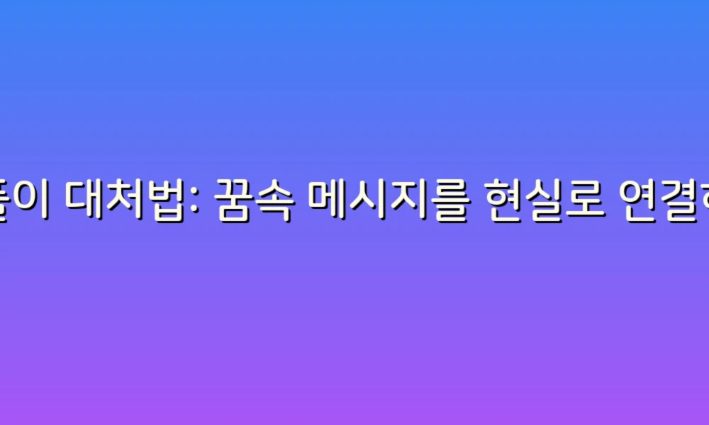 꿈풀이 대처법: 꿈속 메시지를 현실로 연결하는 방법