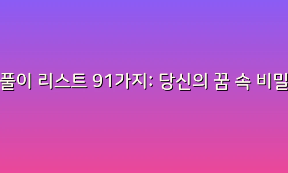 꿈풀이 리스트 91가지: 당신의 꿈 속 비밀을 풀어보세요!