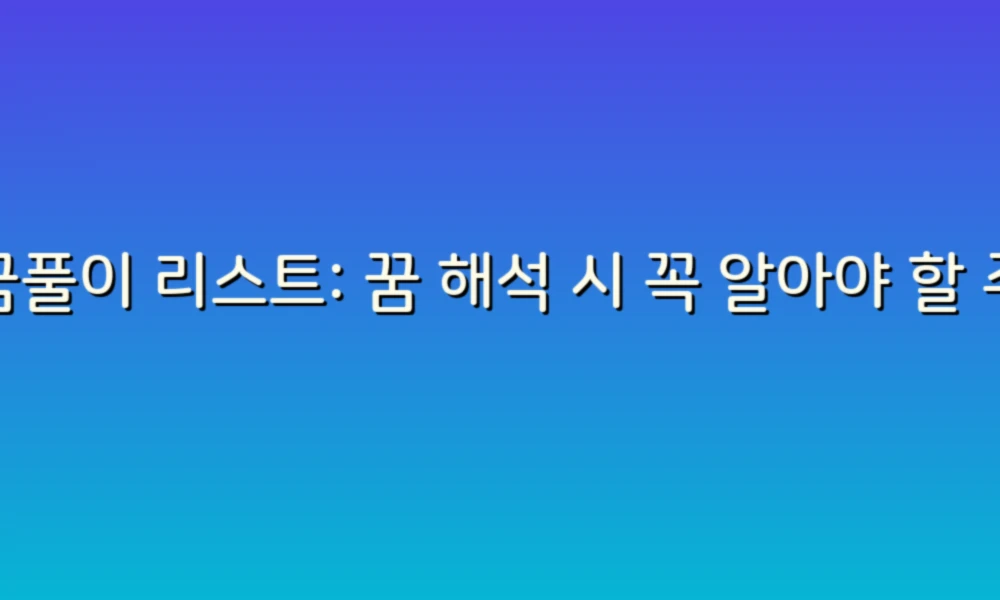 꿈풀이 리스트: 꿈 해석 시 꼭 알아야 할 주의사항!