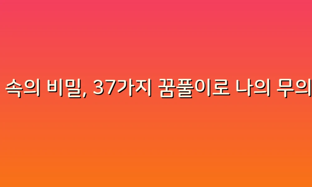 꿈 속의 비밀, 37가지 꿈풀이로 나의 무의식을 탐험해보세요!