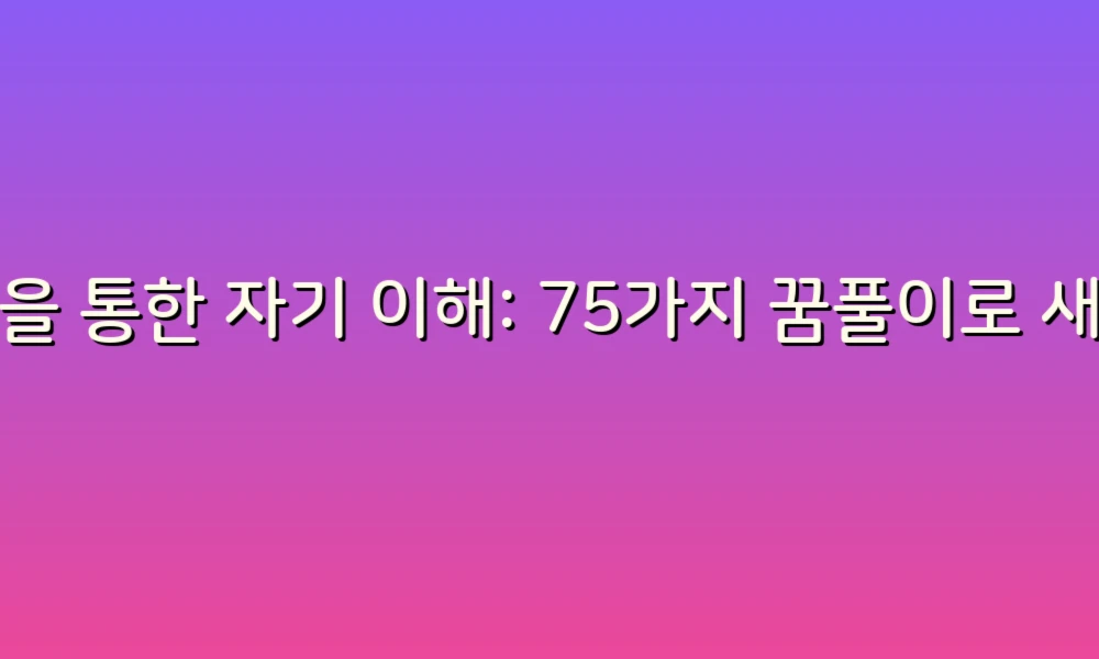 꿈을 통한 자기 이해: 75가지 꿈풀이로 새로운 통찰 얻기!