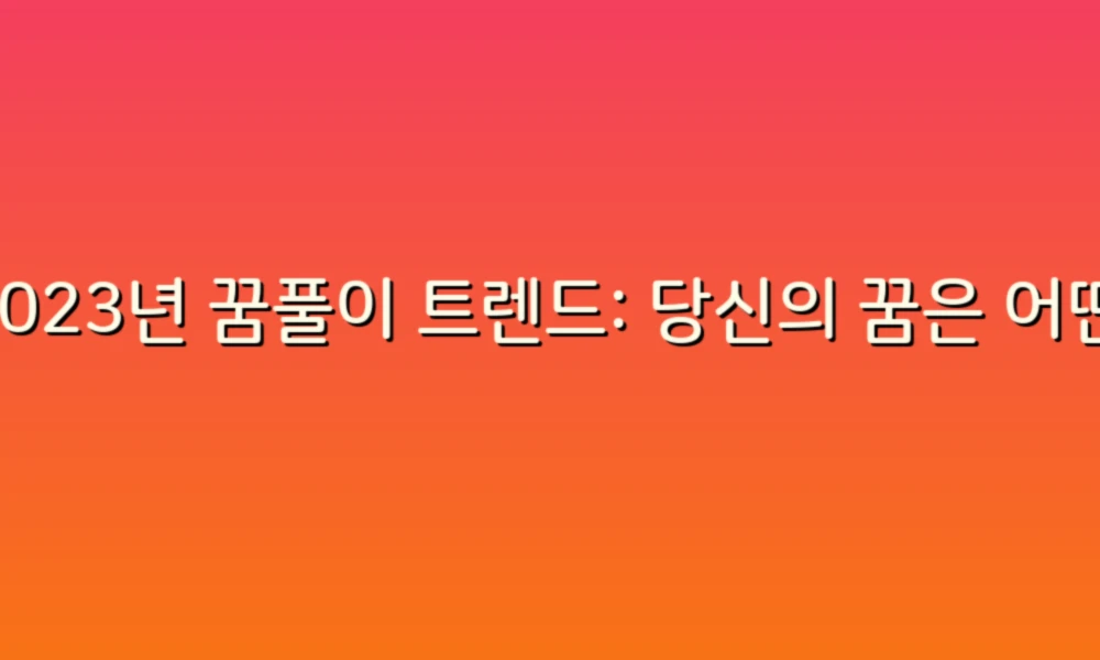 2023년 꿈풀이 트렌드: 당신의 꿈은 어떤 메시지를 담고 있을까요?