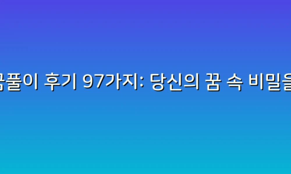 꿈풀이 후기 97가지: 당신의 꿈 속 비밀을 밝혀줄 이야기들!
