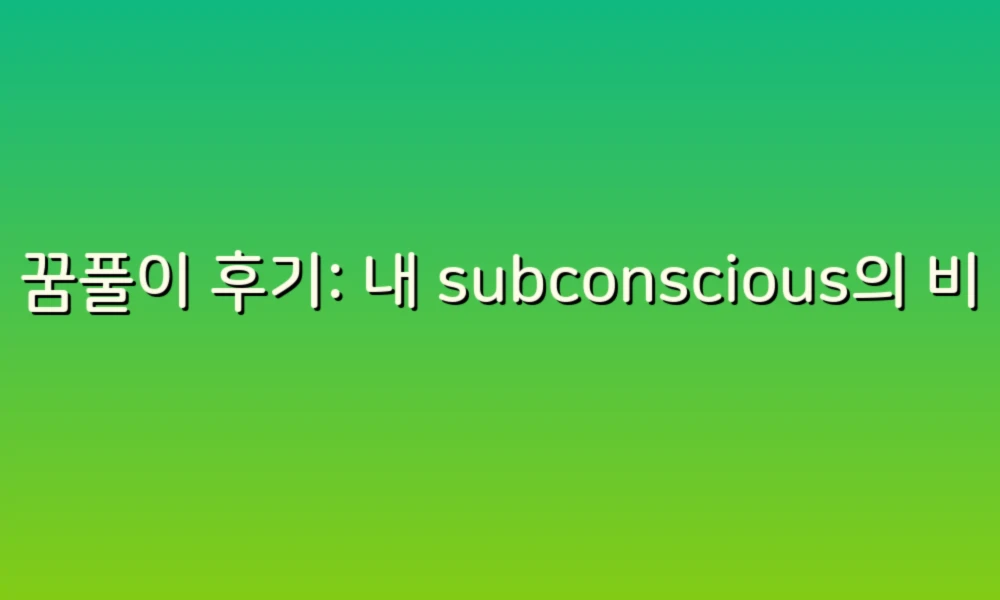 꿈풀이 후기: 내 subconscious의 비밀을 파헤치다!