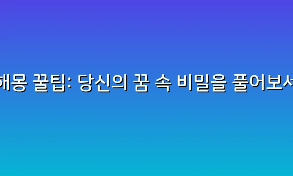 꿈해몽 꿀팁: 당신의 꿈 속 비밀을 풀어보세요!