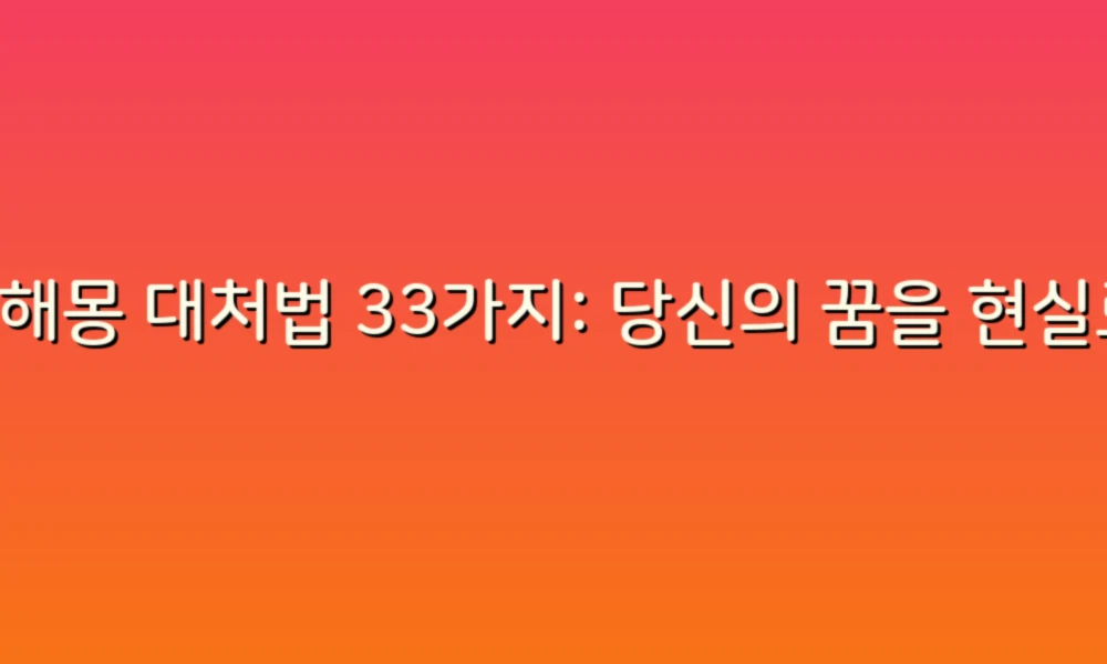 꿈해몽 대처법 33가지: 당신의 꿈을 현실로 바꾸는 비결!