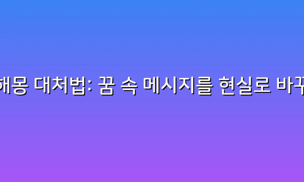 꿈해몽 대처법: 꿈 속 메시지를 현실로 바꾸는 팁!