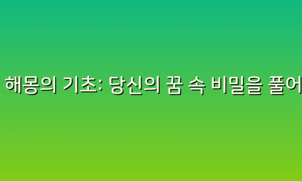 꿈 해몽의 기초: 당신의 꿈 속 비밀을 풀어보세요!